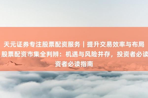 天元证券专注股票配资服务｜提升交易效率与布局能力 股票配资市集全判辨：机遇与风险并存，投资者必读指南
